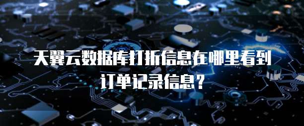 天翼云数据库打折信息在哪里看到订单记录信息?