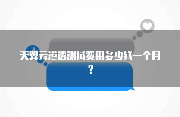 天翼云渗透测试费用多少钱一个月?