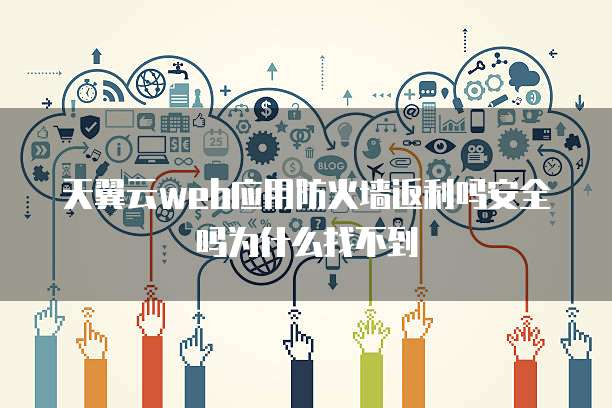 天翼云web应用防火墙返利吗安全吗为什么找不到