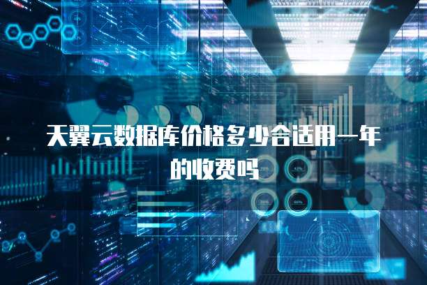 天翼云数据库价格多少合适用一年的收费吗