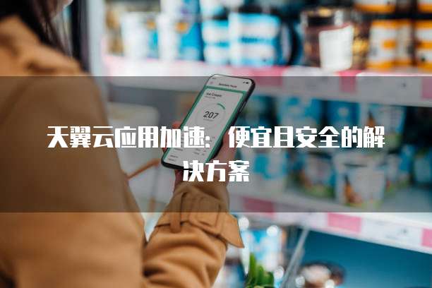 天翼云应用加速:便宜且安全的解决方案