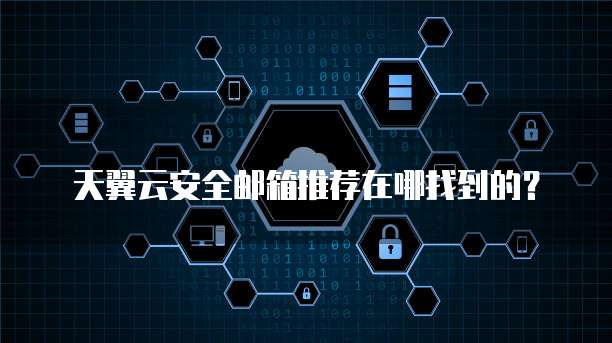 天翼云安全邮箱推荐在哪找到的?