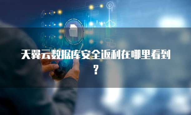 天翼云数据库安全返利在哪里看到?