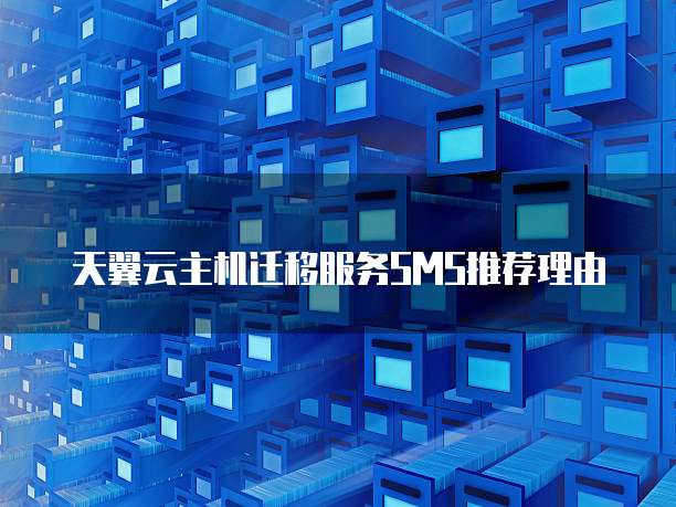 天翼云主机迁移服务SMS推荐理由