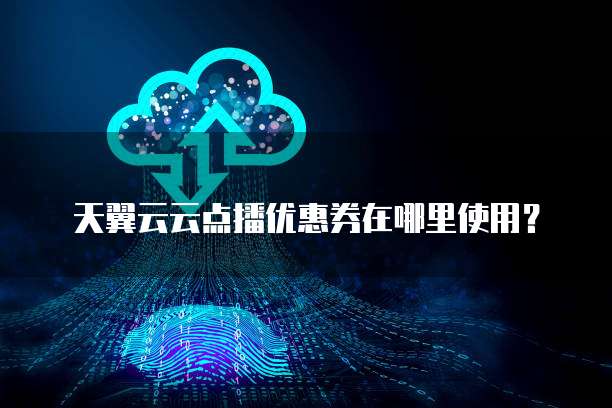 天翼云云点播优惠券在哪里使用?