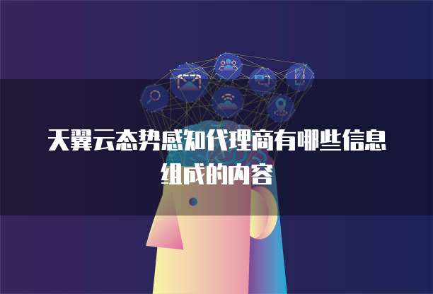 天翼云态势感知代理商有哪些信息组成的内容
