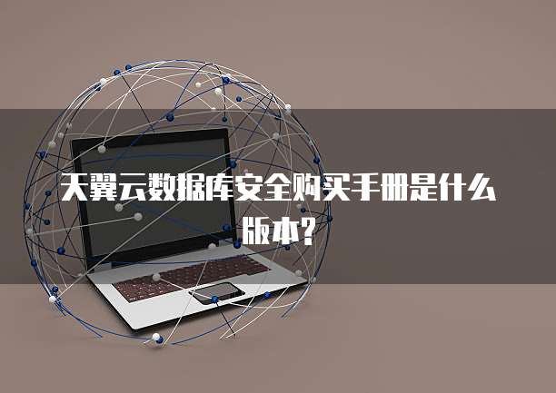 天翼云数据库安全购买手册是什么版本?