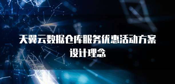 天翼云数据仓库服务优惠活动方案设计理念