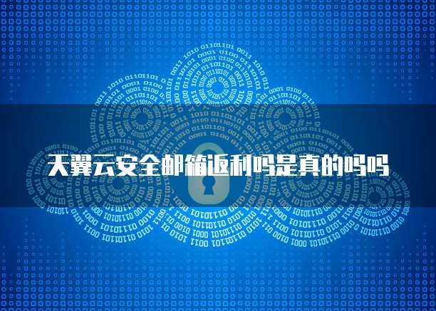 天翼云安全邮箱返利吗是真的吗吗