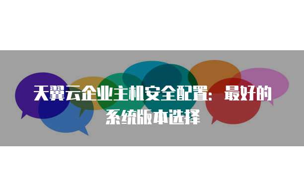 天翼云企业主机安全配置：最好的系统版本选择