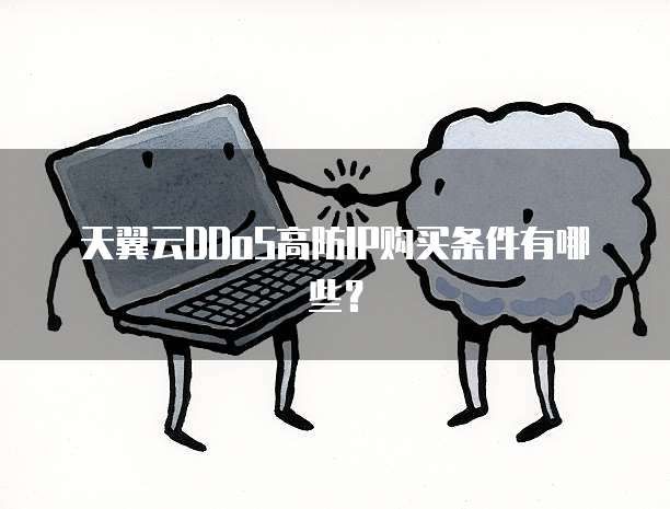 天翼云DDoS高防IP购买条件有哪些？