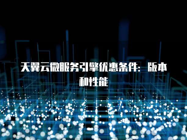 天翼云微服务引擎优惠条件:版本和性能