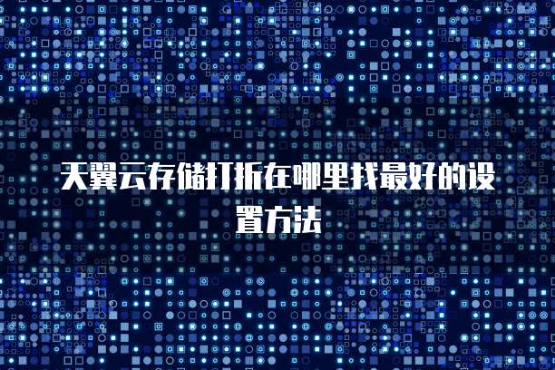 天翼云存储打折在哪里找最好的设置方法