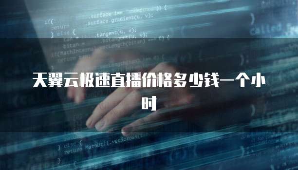 天翼云极速直播价格多少钱一个小时