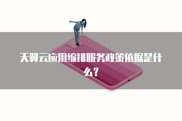 天翼云应用编排服务政策依据是什么？