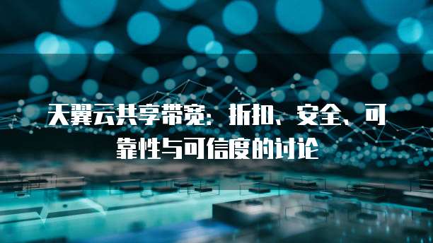 天翼云共享带宽：折扣、安全、可靠性与可信度的讨论