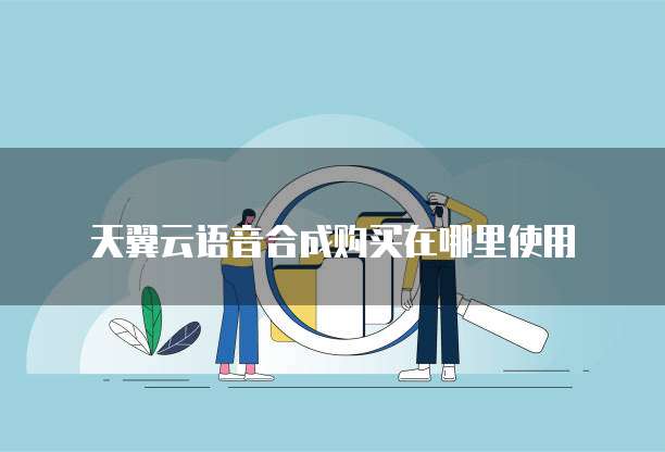 天翼云语音合成购买在哪里使用