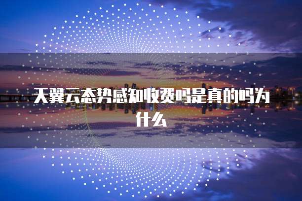 天翼云态势感知收费吗是真的吗为什么