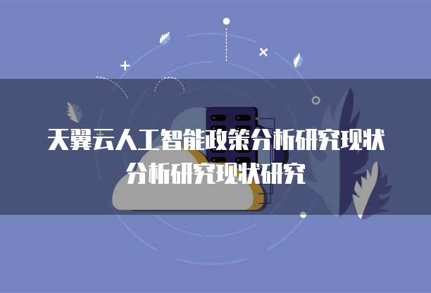 天翼云人工智能政策分析研究现状分析研究现状研究