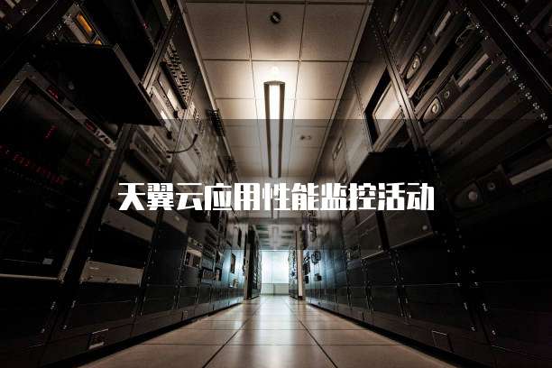 天翼云应用性能监控活动