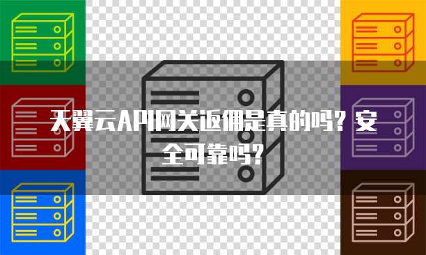 天翼云API网关返佣是真的吗?安全可靠吗?
