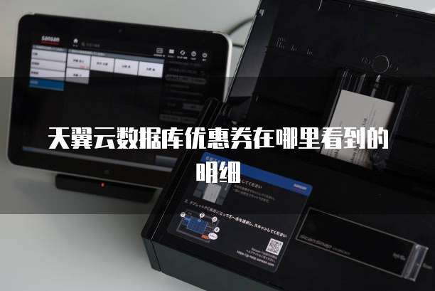 天翼云数据库优惠券在哪里看到的明细
