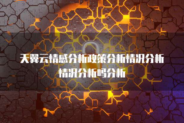 天翼云情感分析政策分析情况分析情况分析吗分析