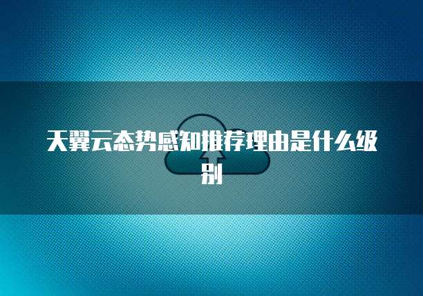 天翼云态势感知推荐理由是什么级别