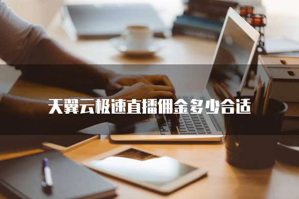 天翼云极速直播佣金多少合适