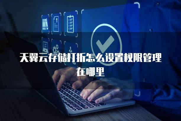 天翼云存储打折怎么设置权限管理在哪里