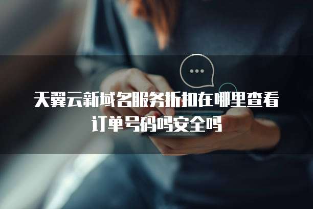 天翼云新域名服务折扣在哪里查看订单号码吗安全吗