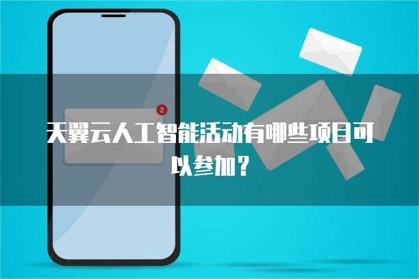 天翼云人工智能活动有哪些项目可以参加?