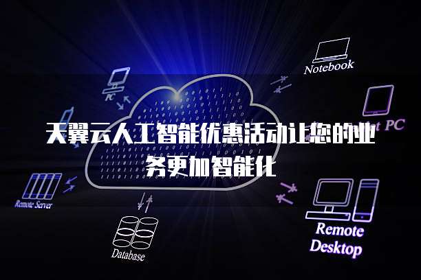 天翼云人工智能优惠活动让您的业务更加智能化