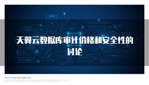 天翼云数据库审计价格和安全性的讨论