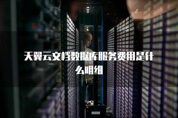 天翼云文档数据库服务费用是什么明细