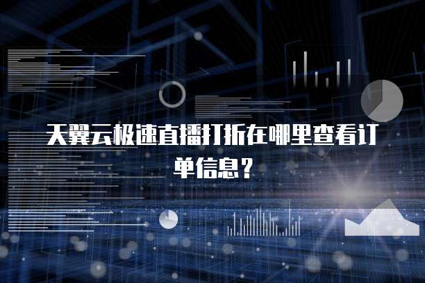 天翼云极速直播打折在哪里查看订单信息?