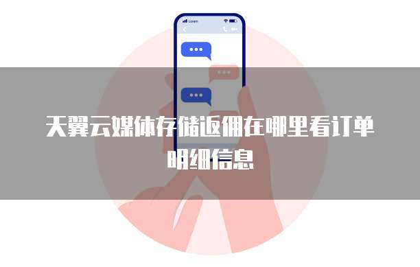 天翼云媒体存储返佣在哪里看订单明细信息