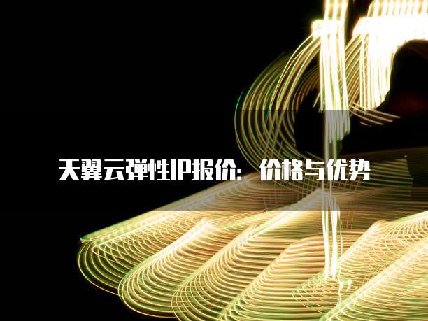 天翼云弹性IP报价:价格与优势