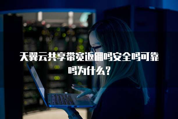 天翼云共享带宽返佣吗安全吗可靠吗为什么?