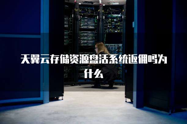 天翼云存储资源盘活系统返佣吗为什么