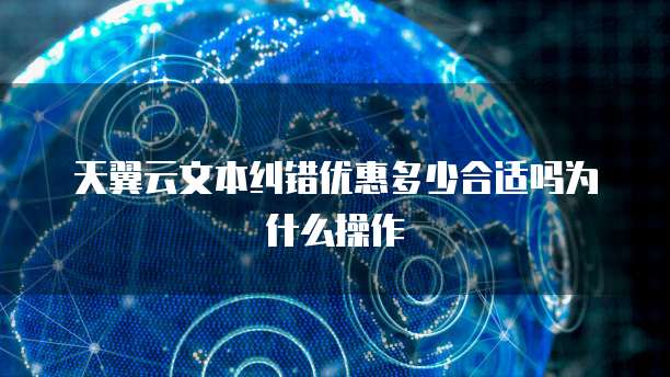 天翼云文本纠错优惠多少合适吗为什么操作