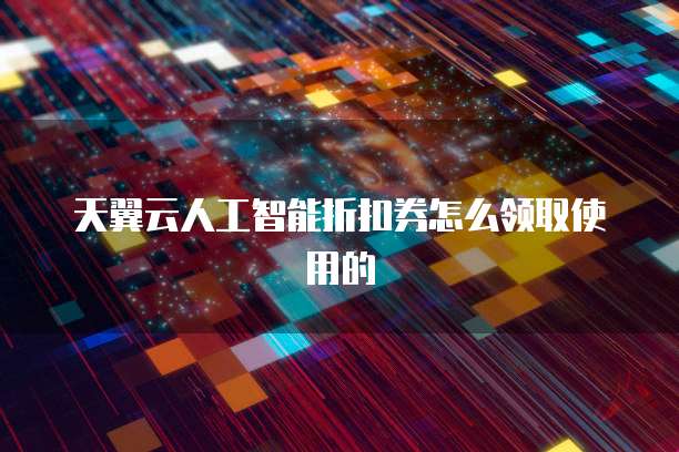 天翼云人工智能折扣券怎么领取使用的