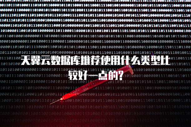 天翼云数据库推荐使用什么类型比较好一点的?