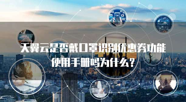 天翼云是否戴口罩识别优惠券功能使用手册吗为什么？