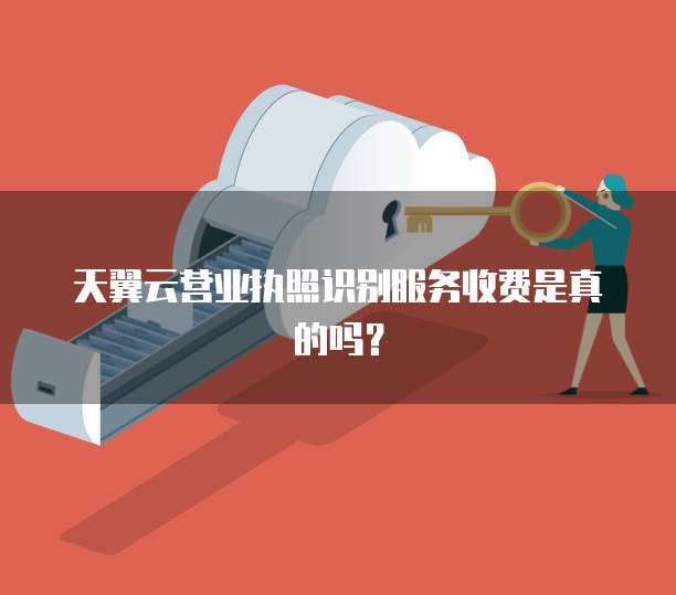 天翼云营业执照识别服务收费是真的吗?