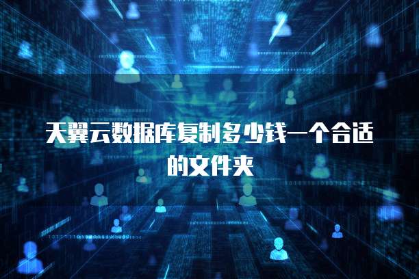 天翼云数据库复制多少钱一个合适的文件夹