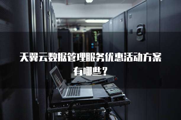 天翼云数据管理服务优惠活动方案有哪些？