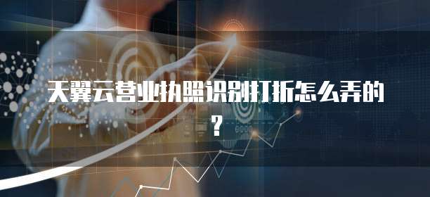 天翼云营业执照识别打折怎么弄的?
