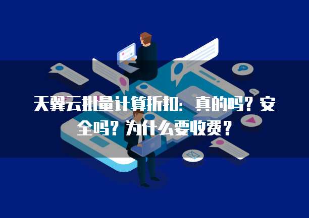 天翼云批量计算折扣：真的吗？安全吗？为什么要收费？