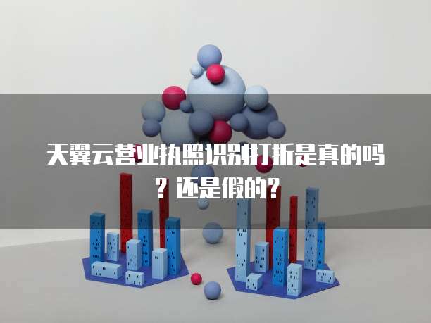 天翼云营业执照识别打折是真的吗?还是假的?
